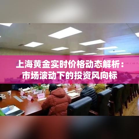 上海黄金实时价格动态解析：市场波动下的投资风向标