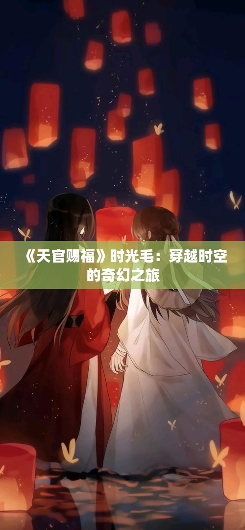 《天官赐福》时光毛：穿越时空的奇幻之旅