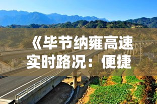 《毕节纳雍高速实时路况：便捷出行，安全相伴》