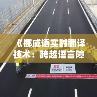 《挪威语实时翻译技术：跨越语言障碍的桥梁》