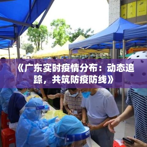 《广东实时疫情分布：动态追踪，共筑防疫防线》