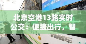 北京空港13路实时公交：便捷出行，智慧交通新体验