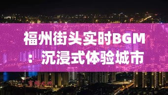 福州街头实时BGM：沉浸式体验城市脉搏