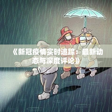 《新冠疫情实时追踪：最新动态与深度评论》