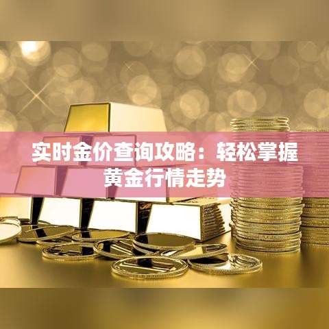 实时金价查询攻略：轻松掌握黄金行情走势