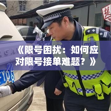 《限号困扰：如何应对限号接单难题？》