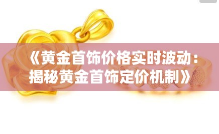 《黄金首饰价格实时波动：揭秘黄金首饰定价机制》