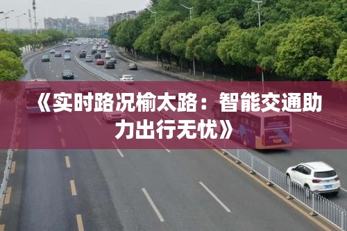 《实时路况榆太路：智能交通助力出行无忧》