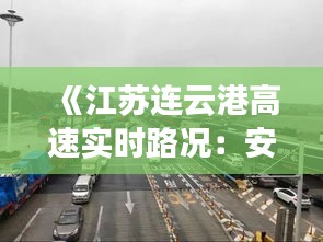 《江苏连云港高速实时路况：安全出行，掌握动态》