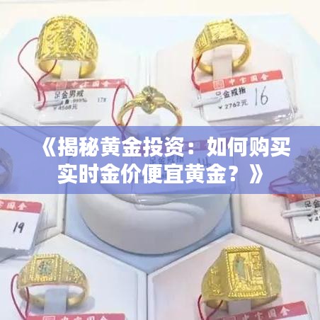 《揭秘黄金投资：如何购买实时金价便宜黄金？》