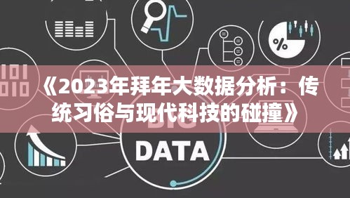 《2023年拜年大数据分析：传统习俗与现代科技的碰撞》