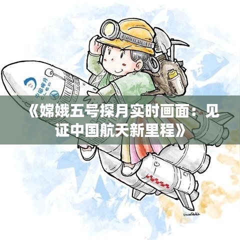 《嫦娥五号探月实时画面：见证中国航天新里程》