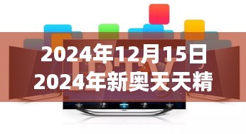 2024年12月15日2024年新奥天天精准资料大全：深度挖掘年度价值，把握时代脉搏