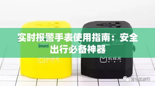 实时报警手表使用指南：安全出行必备神器