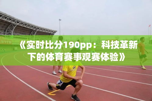 《实时比分190pp：科技革新下的体育赛事观赛体验》