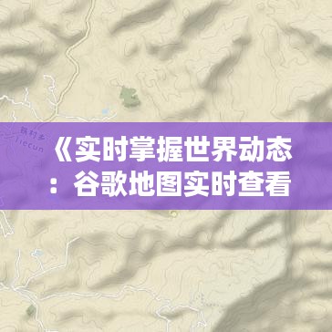 《实时掌握世界动态：谷歌地图实时查看指南》