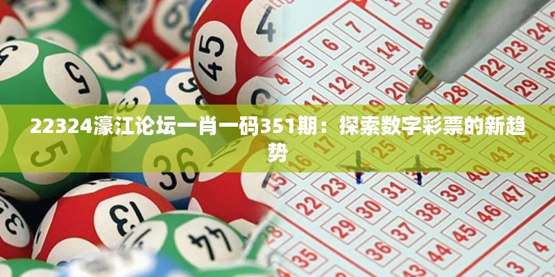 22324濠江论坛一肖一码351期：探索数字彩票的新趋势