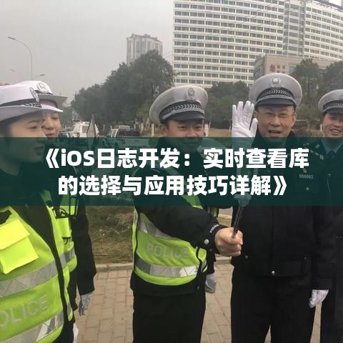 《iOS日志开发：实时查看库的选择与应用技巧详解》