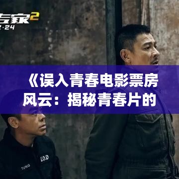 《误入青春电影票房风云：揭秘青春片的票房奇迹与挑战》