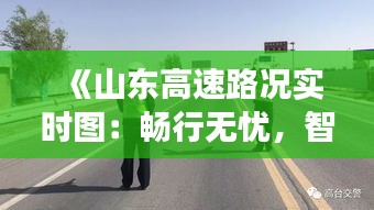 《山东高速路况实时图：畅行无忧，智慧交通新体验》