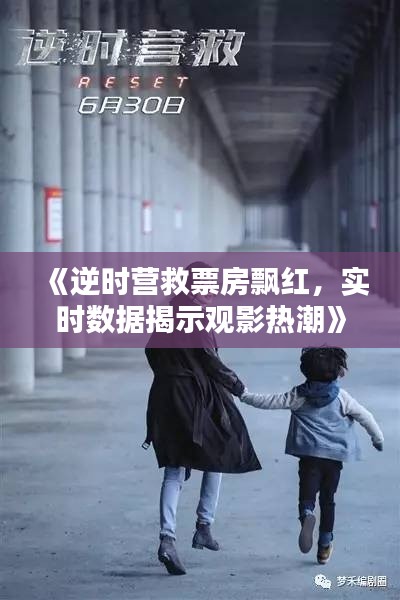 《逆时营救票房飘红，实时数据揭示观影热潮》