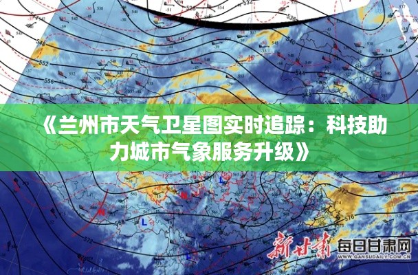 《兰州市天气卫星图实时追踪：科技助力城市气象服务升级》