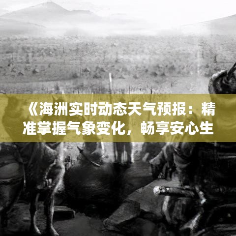 《海洲实时动态天气预报：精准掌握气象变化，畅享安心生活》