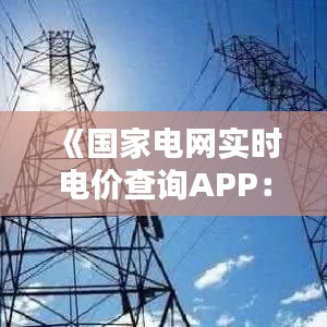 《国家电网实时电价查询APP：便捷生活，智能用电新体验》