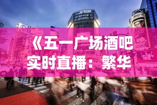 《五一广场酒吧实时直播：繁华都市的夜生活盛宴》