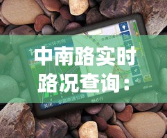 中南路实时路况查询：便捷出行，轻松掌控交通动态