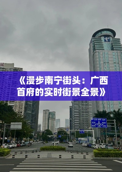 《漫步南宁街头：广西首府的实时街景全景》