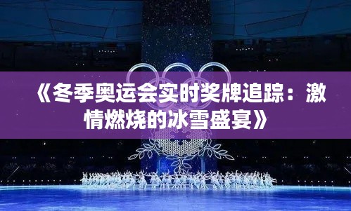 《冬季奥运会实时奖牌追踪：激情燃烧的冰雪盛宴》