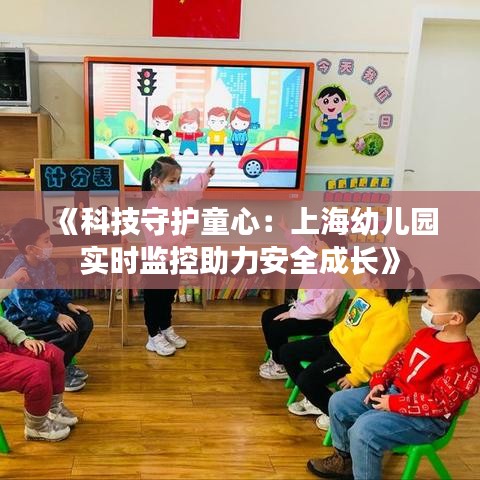 《科技守护童心：上海幼儿园实时监控助力安全成长》