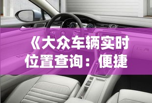 《大众车辆实时位置查询：便捷追踪，安心出行》