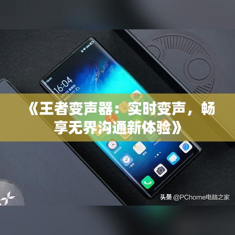 《王者变声器：实时变声，畅享无界沟通新体验》