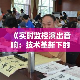 《实时监控演出音响：技术革新下的声音艺术守护者》