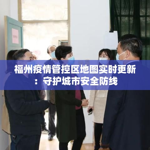 福州疫情管控区地图实时更新：守护城市安全防线