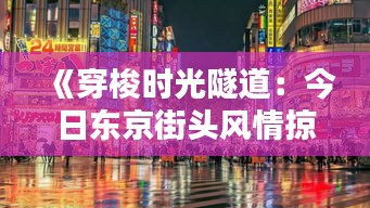 《穿梭时光隧道：今日东京街头风情掠影》