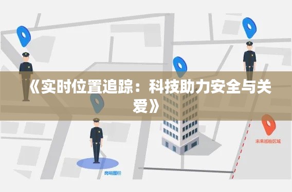 《实时位置追踪：科技助力安全与关爱》