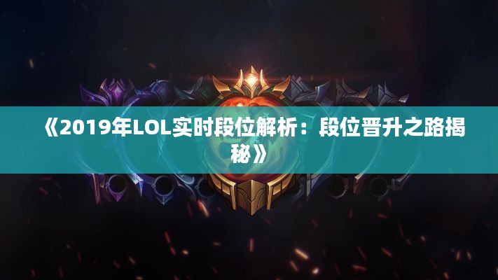 《2019年LOL实时段位解析：段位晋升之路揭秘》