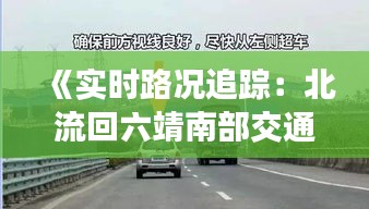 《实时路况追踪：北流回六靖南部交通动态一览》