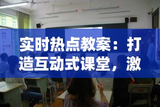 实时热点教案：打造互动式课堂，激发学生兴趣