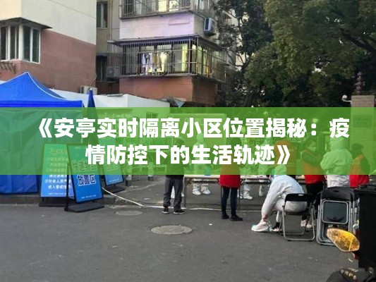 《安亭实时隔离小区位置揭秘：疫情防控下的生活轨迹》