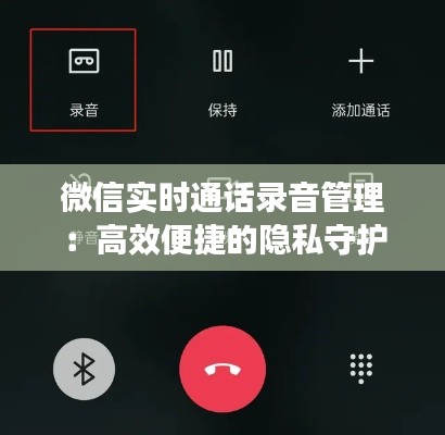 微信实时通话录音管理：高效便捷的隐私守护