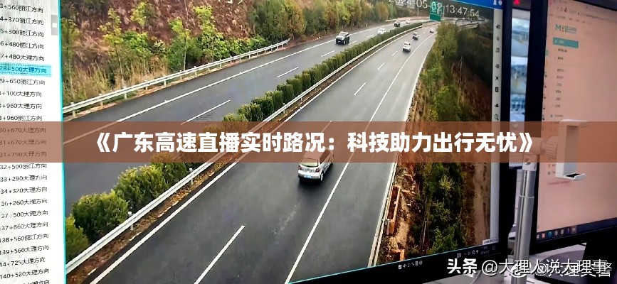 《广东高速直播实时路况：科技助力出行无忧》