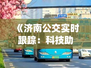 《济南公交实时跟踪：科技助力智慧出行新篇章》