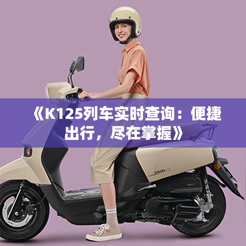 《K125列车实时查询：便捷出行，尽在掌握》