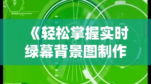 《轻松掌握实时绿幕背景图制作技巧》