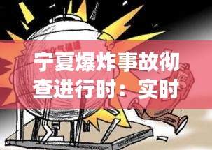 宁夏爆炸事故彻查进行时：实时追踪与反思