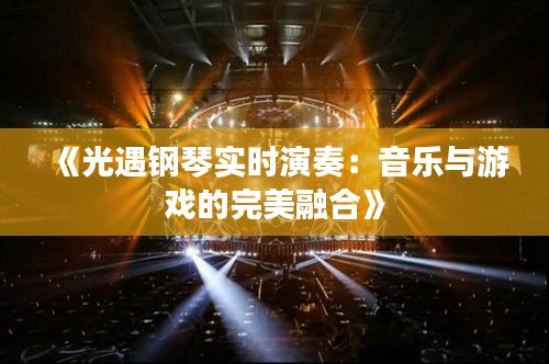 《光遇钢琴实时演奏：音乐与游戏的完美融合》